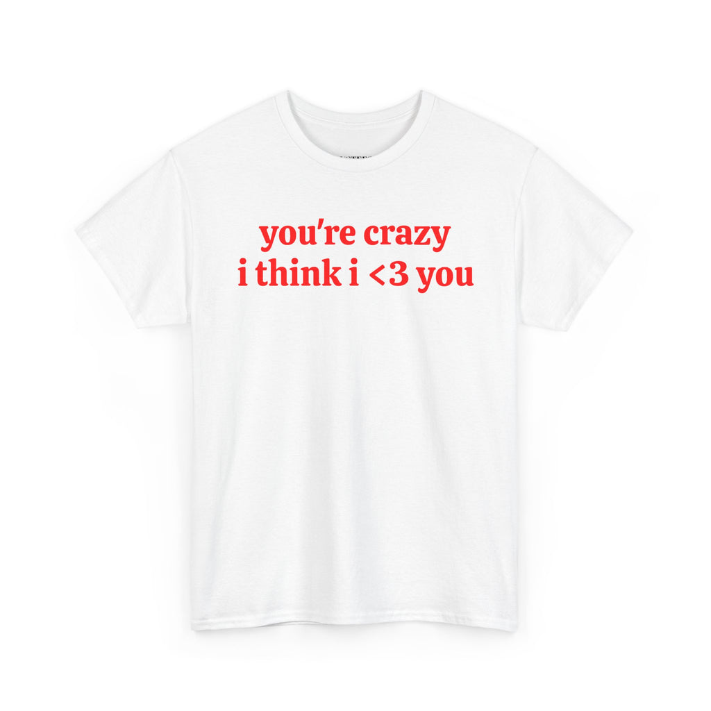 Youre Crazy I Think I <3 You T-Shirt