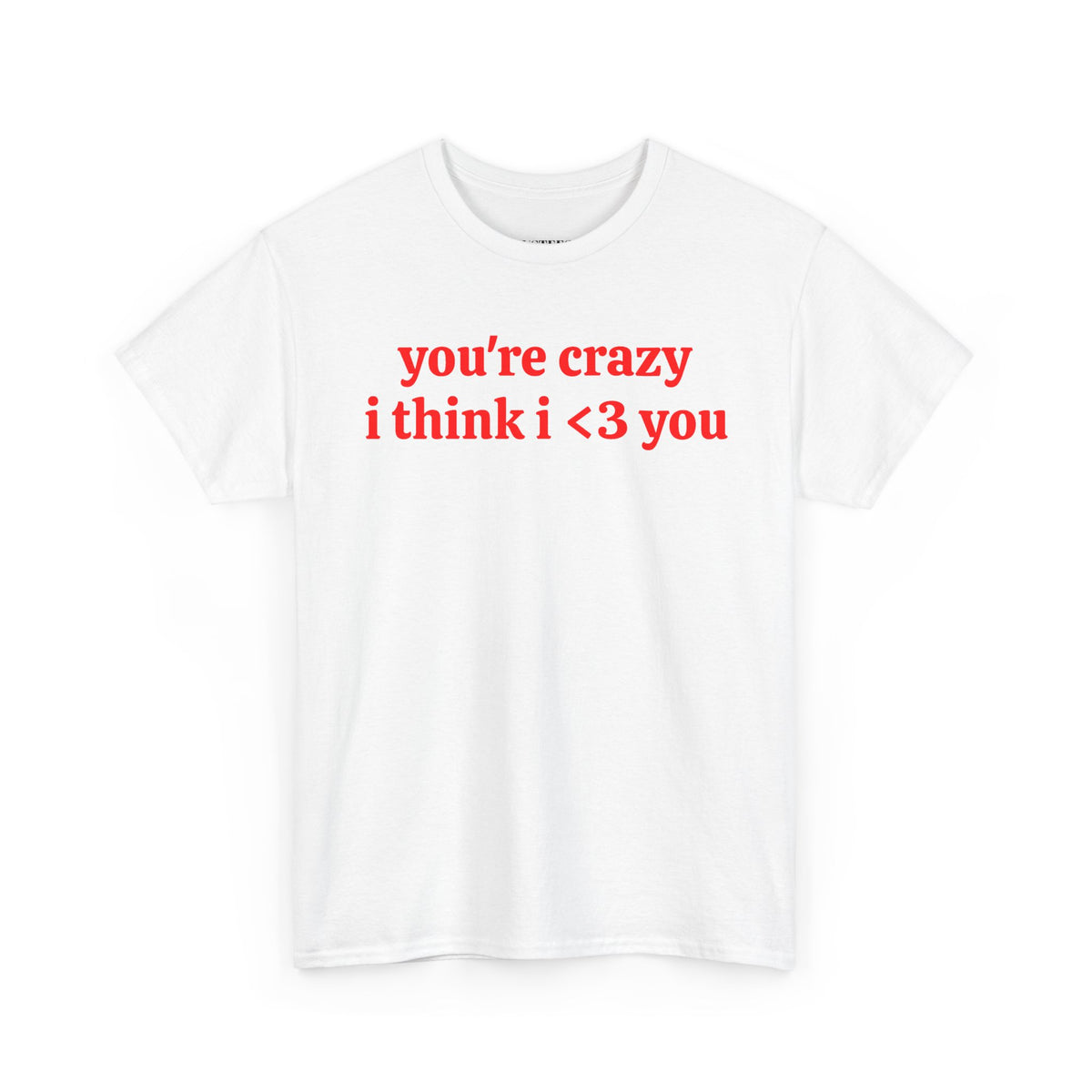 Youre Crazy I Think I <3 You T-Shirt