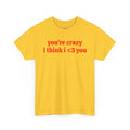 Youre Crazy I Think I <3 You T-Shirt