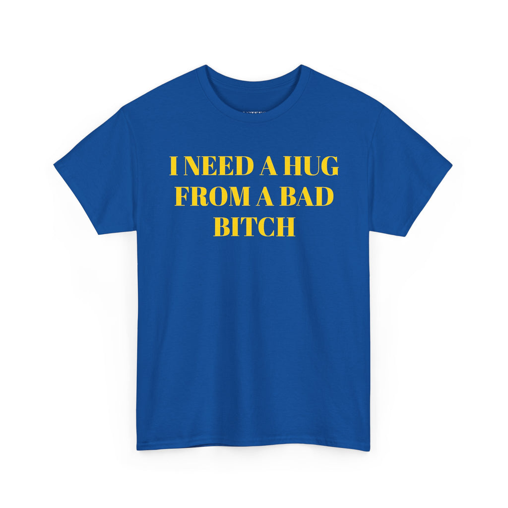 I Need A Hug From A Bad Bitch T-Shirt