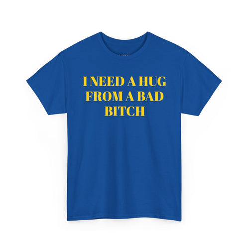 I Need A Hug From A Bad Bitch T-Shirt