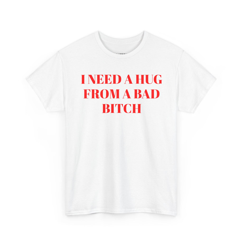 I Need A Hug From A Bad Bitch T-Shirt