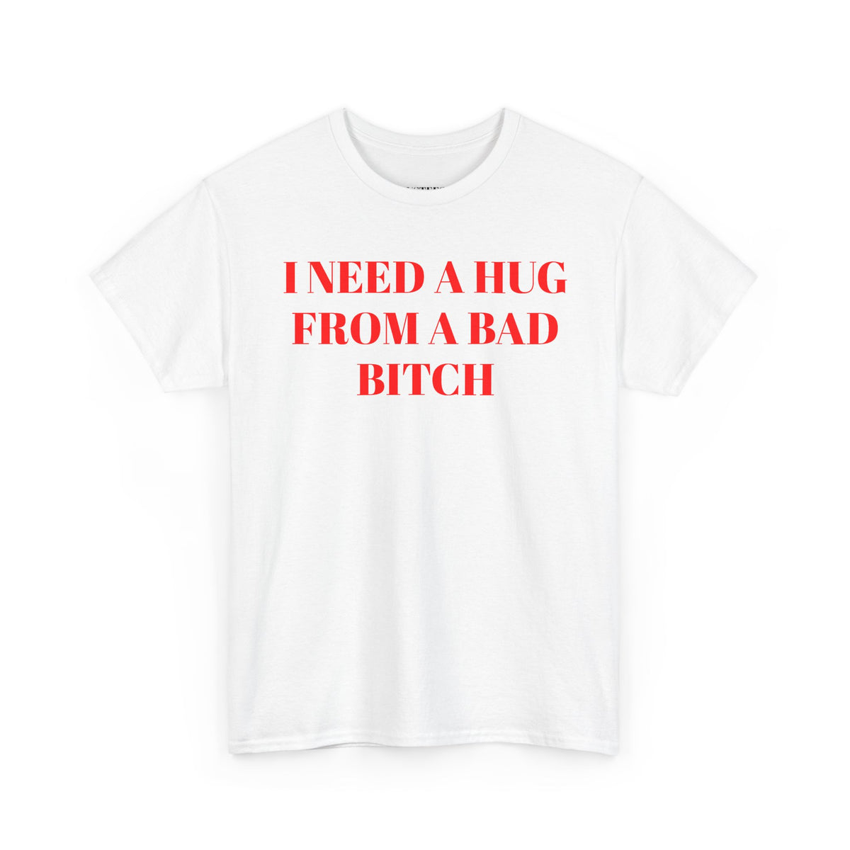 I Need A Hug From A Bad Bitch T-Shirt