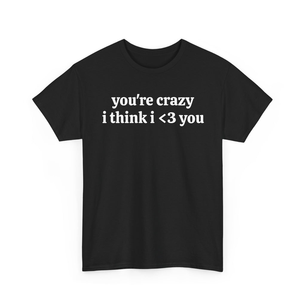 Youre Crazy I Think I <3 You T-Shirt