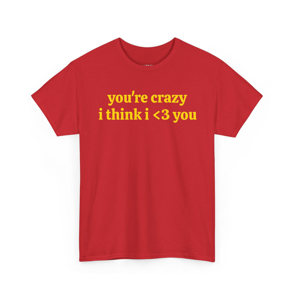 Youre Crazy I Think I <3 You T-Shirt