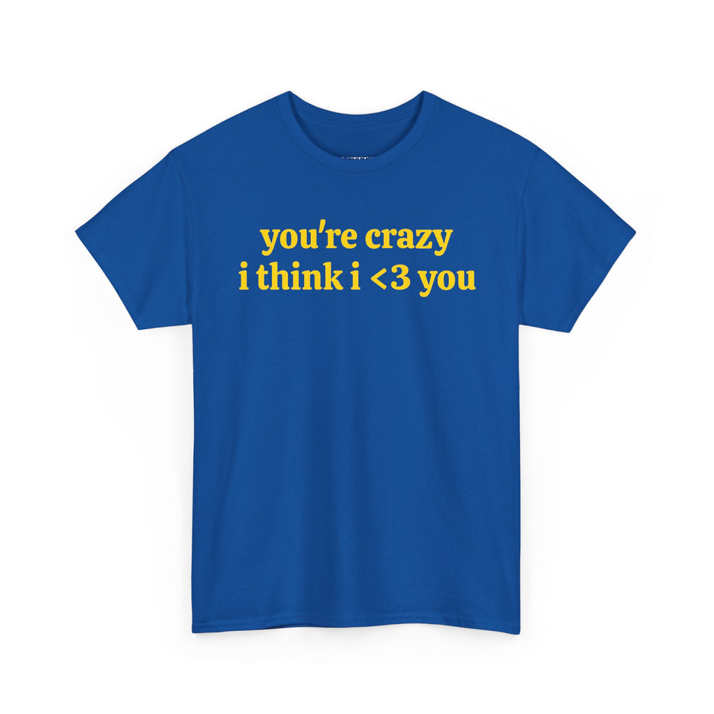 Youre Crazy I Think I <3 You T-Shirt